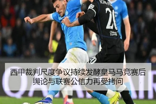 西甲裁判尺度争议持续发酵皇马马竞赛后舆论与联赛公信力再受拷问