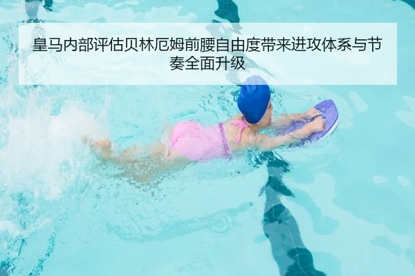 皇马内部评估贝林厄姆前腰自由度带来进攻体系与节奏全面升级