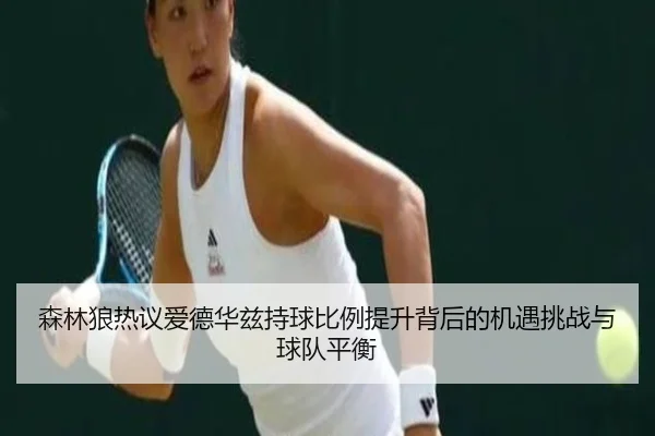森林狼热议爱德华兹持球比例提升背后的机遇挑战与球队平衡