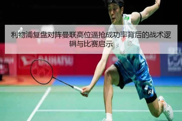 利物浦复盘对阵曼联高位逼抢成功率背后的战术逻辑与比赛启示