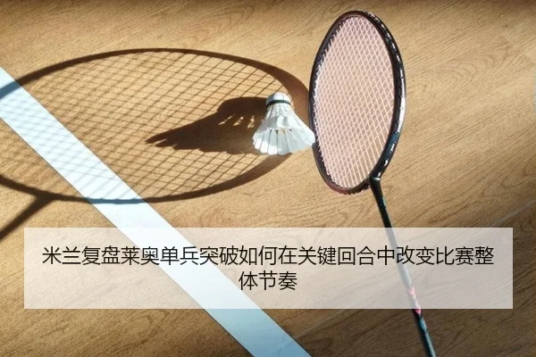 米兰复盘莱奥单兵突破如何在关键回合中改变比赛整体节奏