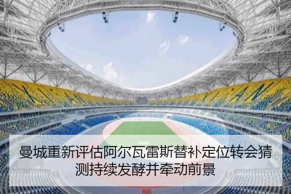 曼城重新评估阿尔瓦雷斯替补定位转会猜测持续发酵并牵动前景