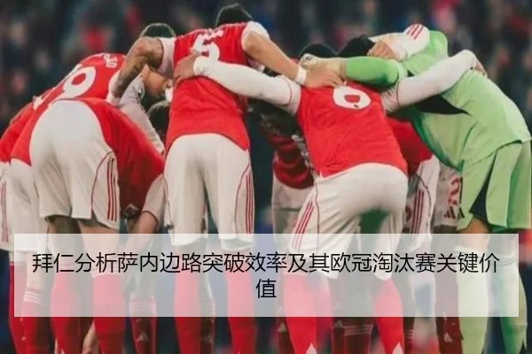 拜仁分析萨内边路突破效率及其欧冠淘汰赛关键价值