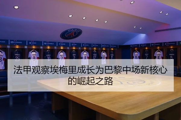 法甲观察埃梅里成长为巴黎中场新核心的崛起之路