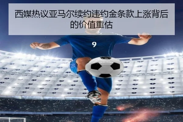 西媒热议亚马尔续约违约金条款上涨背后的价值重估