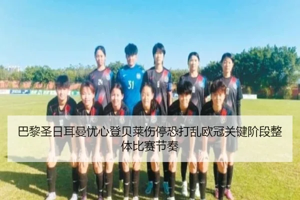 巴黎圣日耳曼忧心登贝莱伤停恐打乱欧冠关键阶段整体比赛节奏